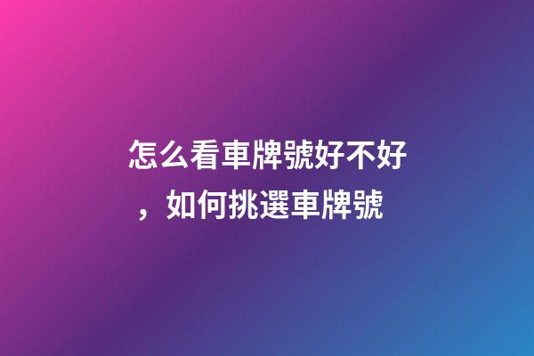 怎么看車牌號好不好，如何挑選車牌號